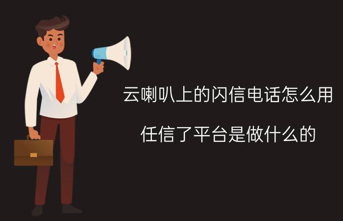 云喇叭上的闪信电话怎么用 任信了平台是做什么的？